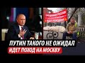 Путин такого не ожидал. Идет поход на Москву