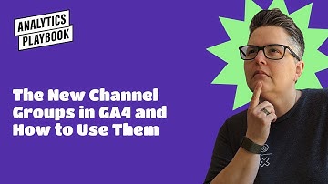 The New Channel Groups in GA4 and How to Use Them