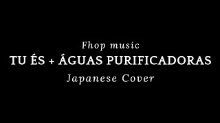 Video thumbnail of "Tu és + Águas purificadoras-Fhop music-Japanese Cover"