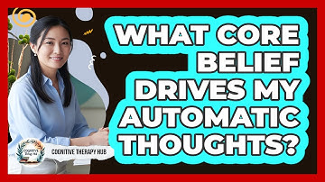 What Core Belief Drives My Automatic Thoughts?