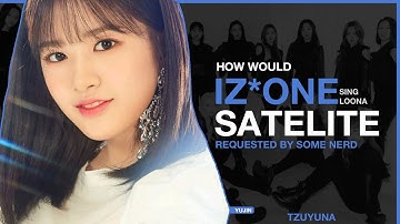 How Would IZ*ONE sing SATELITE (LOONA) | REQUESTED