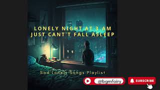 Lonely night at 3 A.M. | Can't fall asleep | Soft Sad Playlist