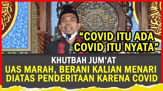 KHUTBAH JUM'AT 'UAS MARAH - COVID ITU ADA, TAPI ADA YANG MENARI DIATAS PENDERITAAN  BENCANA COVID'