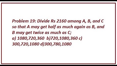 Problem 19: Divide Rs 2160 among A, B, and C so that A may get half as much again as B, and
