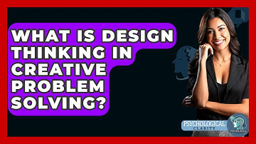 What Is Design Thinking In Creative Problem Solving? - Psychological Clarity