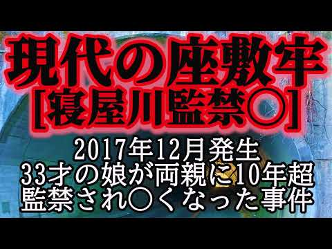 現代の座敷牢、寝屋川監禁事件。2017年10月発生。33才の娘が両親に10年超監禁され○くなった事件。