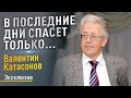 Эксклюзив! В последние дни спасёт только... Валентин Катасонов.