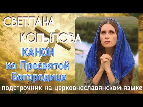 КАНОН КО ПРЕСВЯТОЙ БОГОРОДИЦЕ. Молитвы с подстрочником на церковнославянск. языке. Читает С.КОПЫЛОВА