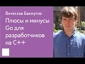 002. Плюсы и минусы Go для разработчиков на C++ - Вячеслав Бахмутов