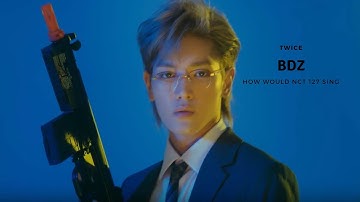 How would NCT 127 sing - BDZ (TWICE)