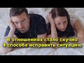 В отношениях стало скучно.  4 способа исправить ситуацию