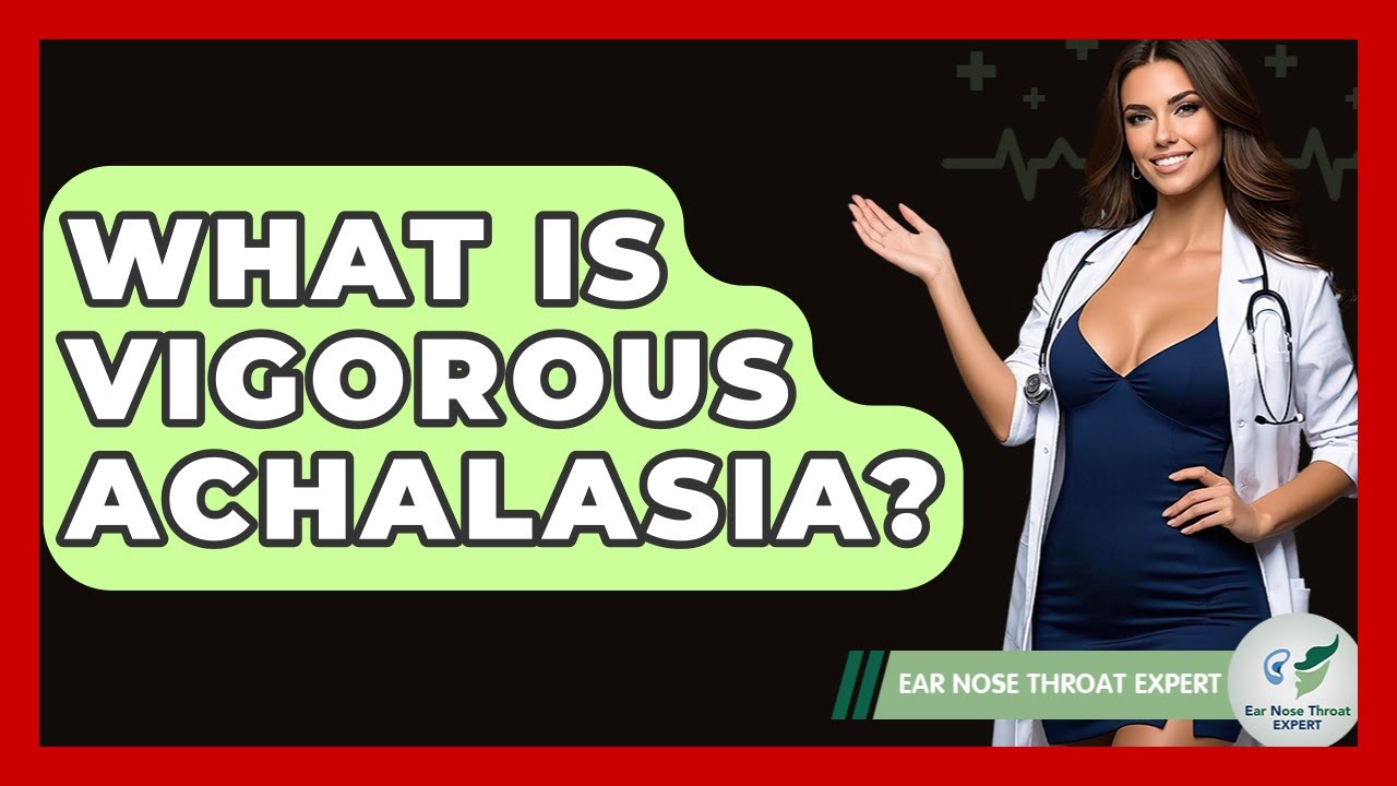 What Is Vigorous Achalasia? - Ear Nose Throat Expert