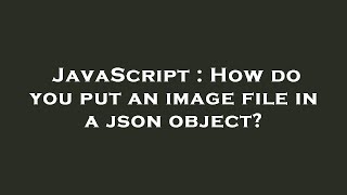 JavaScript : How do you put an image file in a json object