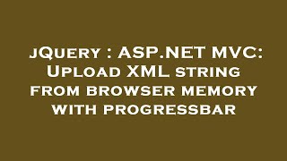 jQuery : ASP.NET MVC: Upload XML string from browser memory with progressbar