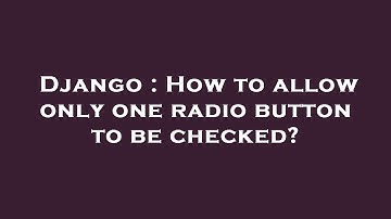Django : How to allow only one radio button to be checked?