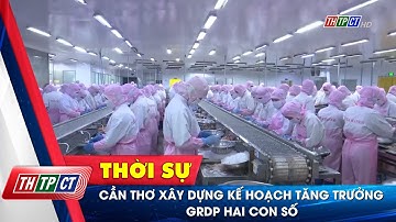 Cần Thơ xây dựng kế hoạch tăng trưởng GRDP hai con số | Cần Thơ TV