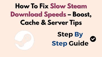 How To Fix Slow Steam Download Speeds – Boost, Cache & Server Tips