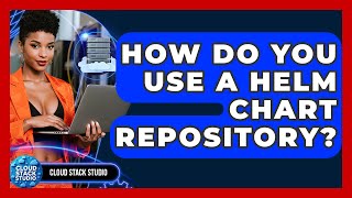 How Do You Use A Helm Chart Repository? - Cloud Stack Studio