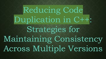 Reducing Code Duplication in C+ + : Strategies for Maintaining Consistency Across Multiple Versions