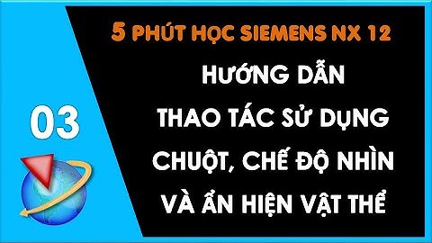 Bài 3: Thao Tác Sử Dụng Chuột, Chế Độ Nhìn và Ẩn Hiện Vật Thể Trên Phần Mềm NX | Thắng Mould