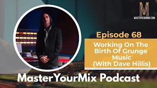 Master Your Mix Podcast EP68: Working On The Birth Of Grunge Music with Dave Hillis