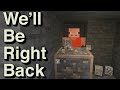 We Will Be Right Back (Minecraft) |||