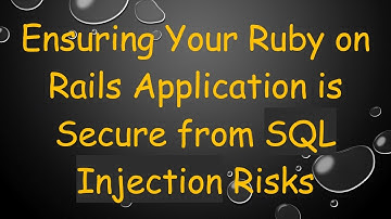 Ensuring Your Ruby on Rails Application is Secure from SQL Injection Risks
