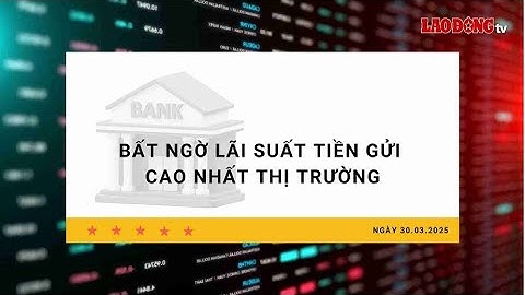 Lãi suất 30.3: Bất ngờ lãi suất tiền gửi cao nhất thị trường | Báo Lao Động
