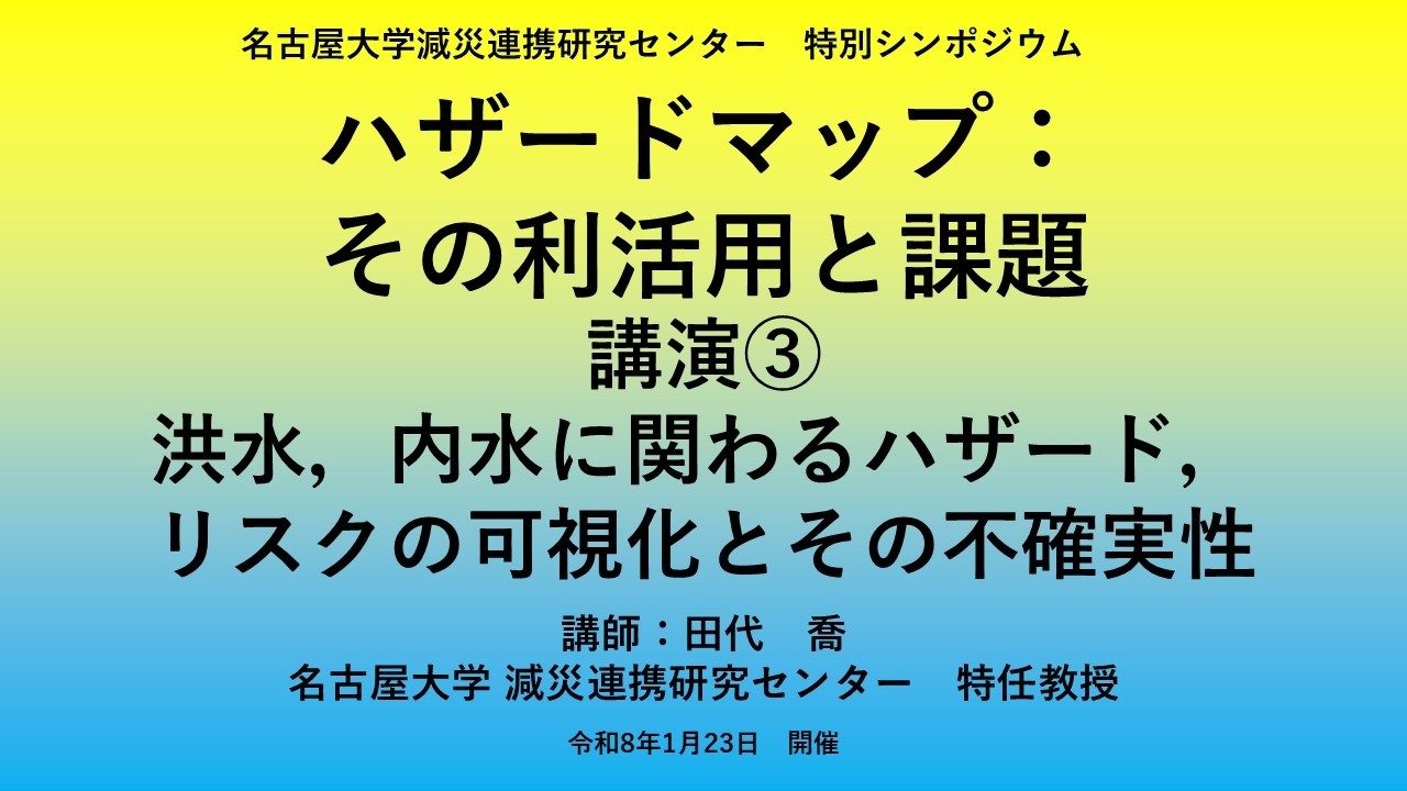 減災連携研究センター特別シンポジウム「ハザードマップ：その利活用と課題」講演③「洪水，内水に関わるハザード，リスクの可視化とその不確実性」　講師：田代 喬（減災連携研究センター特任教授）