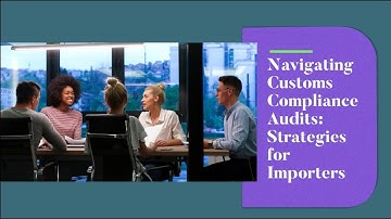 Navigating Customs Compliance Audits: Strategies for Importers