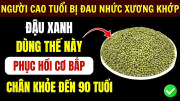 Người Cao Tuổi: Đậu Xanh Kết Hợp 4 Thực Phẩm Này, Hết Đau Nhức Xương Khớp, Chân Khỏe Cơ Bắp Phục Hồi