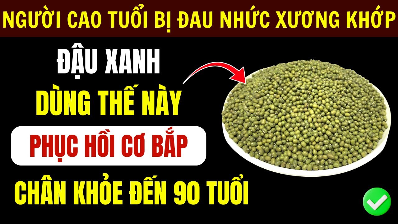 Người Cao Tuổi: Đậu Xanh Kết Hợp 4 Thực Phẩm Này, Hết Đau Nhức Xương Khớp, Chân Khỏe Cơ Bắp Phục Hồi