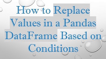 How to Replace Values in a Pandas DataFrame Based on Conditions