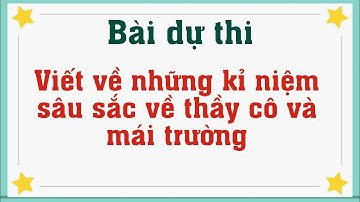Bài dự thi viết về những kỉ niệm sâu sắc về thầy cô và mái trường