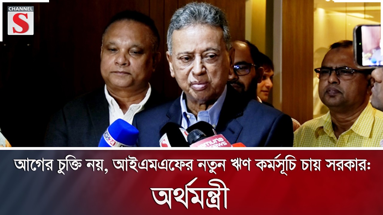 আগের চুক্তি নয়, আইএমএফের নতুন ঋণ কর্মসূচি চায় সরকার: অর্থমন্ত্রী | IMF | Finance | Channel S News