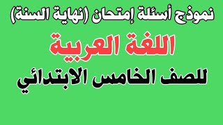 نموذج اسئلةامتحان (نهاية السنة) لمادة اللغة العربية للصف الخامس الابتدائي