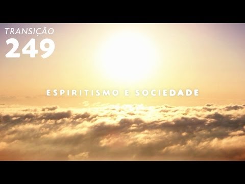 Programa Transição 249 - Espiritismo e Sociedade