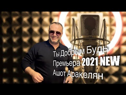 Ашот Аракелян-Ты Добрым Будь-Премьера 2021 New