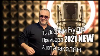 Ашот Аракелян-Ты Добрым Будь-Премьера 2021 NEW