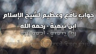 جواب نافع وعظيم لشيخ الإسلام ابن تيمية - رحمه الله