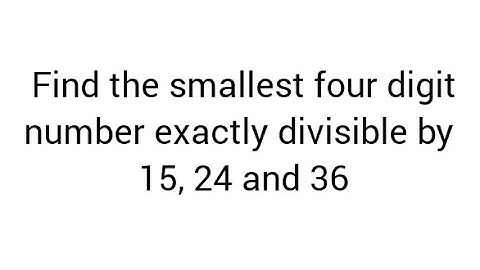 Find the smallest four digit number exactly divisible by 15, 24 and 36