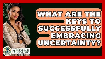 What Are The Keys To Successfully Embracing Uncertainty? - Anecdotes in Quotation