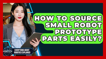 How To Source Small Robot Prototype Parts Easily? - Everything About Robotics Explained