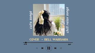 รวมเพลงเพราะๆน่ารักๆไว้ฟังระหว่างวันเพลินๆ | BELL WARISARA - COVER