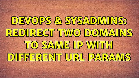 DevOps & SysAdmins: Redirect two domains to same IP with different URL params