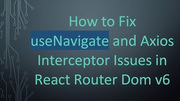 How to Fix useNavigate and Axios Interceptor Issues in React Router Dom v6