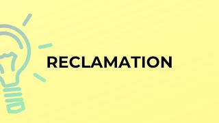 What is the meaning of the word RECLAMATION?