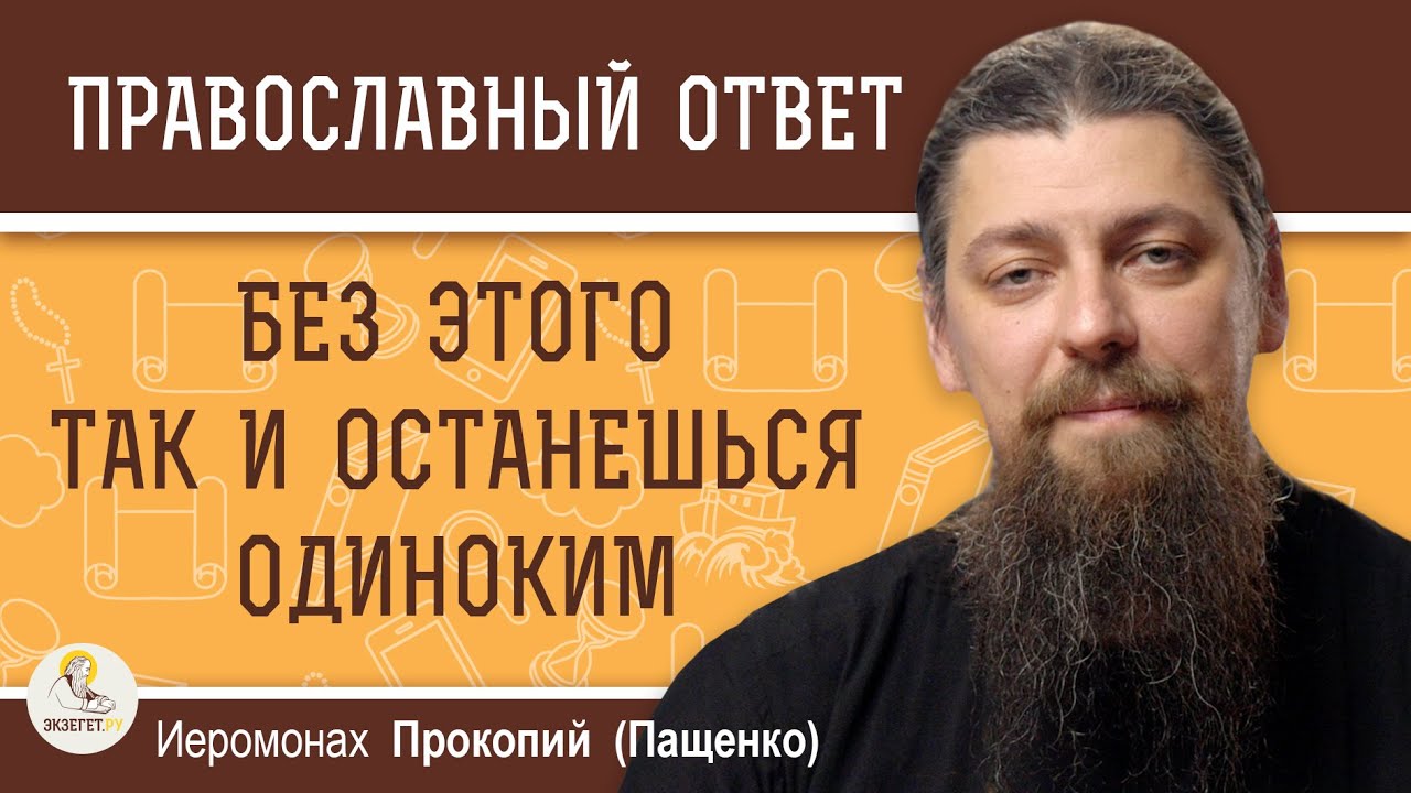 БЕЗ ЭТОГО ТАК И ОСТАНЕШЬСЯ ОДИНОКИМ.  Иеромонах Прокопий (Пащенко)