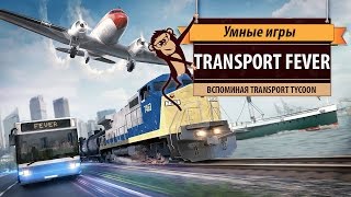 Transport Fever: обзор игры и воспоминания о Transport Tycoon