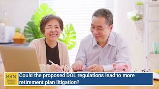 Could the proposed DOL regulations lead to more retirement plan litigation?